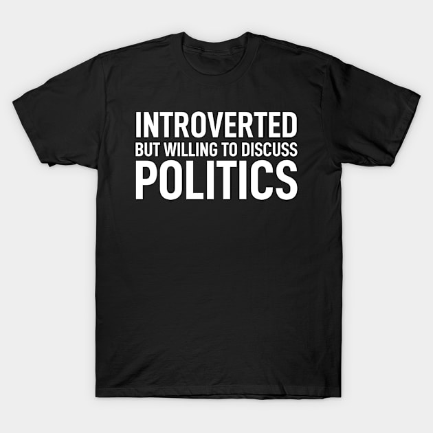 Introverted But Willing To Discuss Politics Funny T-Shirt by Boneworkshop